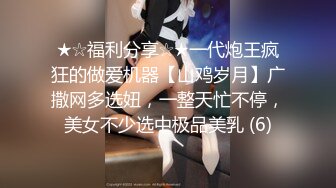 ★☆福利分享☆★一代炮王疯狂的做爱机器【山鸡岁月】广撒网多选妞，一整天忙不停，美女不少选中极品美乳 (6)