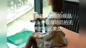 2024一月最新流出厕拍极品收藏全新镜头升级商场后拍无比清秀的极品美女