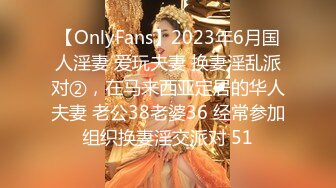 【OnlyFans】2023年6月国人淫妻 爱玩夫妻 换妻淫乱派对②，在马来西亚定居的华人夫妻 老公38老婆36 经常参加组织换妻淫交派对 51