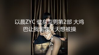 以晨ZYC 健身型男第2部 大鸡巴让我留恋天天想被操