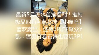 最新5月无水首发福利！推特极品四有网黄女神【小喵呜】喜欢露出，还有3P群P聚众Y乱，猛男打着石膏也要玩3P1