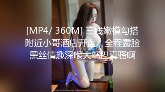 [MP4/ 360M] 三线嫩模勾搭附近小哥酒店开盘，全程露脸黑丝情趣深喉大鸡巴真骚啊