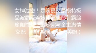 女神泄密！是演员又是模特极品波霸反差婊【谭晓彤】露脸瑜伽性爱，锻炼完与金主激情交配，特写巨乳一线天美鲍 (7)