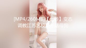 [MP4/260MB]【七爷】变态调教江苏艺校反差婊母狗