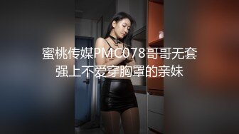 蜜桃传媒PMC078哥哥无套强上不爱穿胸罩的亲妹