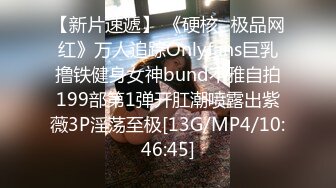 【新片速遞】 《硬核✅极品网红》万人追踪Onlyfans巨乳撸铁健身女神bund不雅自拍199部第1弹开肛潮喷露出紫薇3P淫荡至极[13G/MP4/10:46:45]