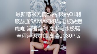 最新精彩剧情作品 极品OL制服赫连SAMA幻想与老板做爱啪啪 淫语自慰 高潮喷水极骚 全程淫语对白 高清1080P版