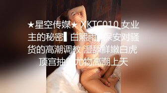 ★星空传媒★ XKTC010 女业主的秘密▌白熙雨▌保安对骚货的高潮调教 湿舔鲜嫩白虎 顶宫抽射尤物高潮上天