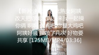 【新片速遞】 东北熟女阿姨 改天把你闺蜜叫出来我一起操你俩 啊啊 大鸡吧 你是大鸡吧 阿姨好骚 操喷了几次 好物要共享 [175MB/MP4/03:36]