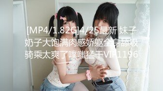 [MP4/1.82G]4/25最新 妹子奶子大饱满肉感娇躯全身舔吸骑乘太爽了噗嗤猛干VIP1196