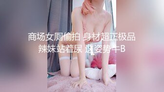 商场女厕偷拍 身材超正极品辣妹站着尿 这姿势牛B