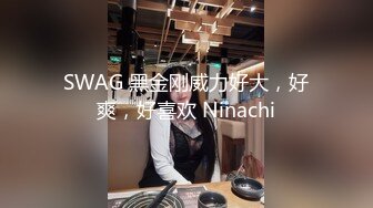 SWAG 黑金刚威力好大，好爽，好喜欢 Ninachi