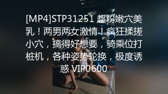 [MP4]STP31251 超粉嫩穴美乳！两男两女激情！疯狂揉搓小穴，搞得好想要，骑乘位打桩机，各种姿势轮换，极度诱惑 VIP0600