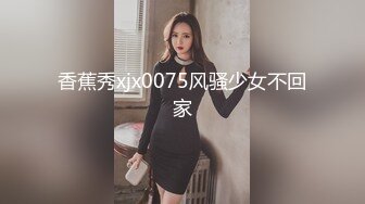 香蕉秀xjx0075风骚少女不回家