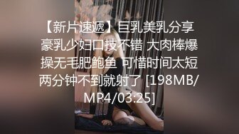 【新片速遞】巨乳美乳分享 豪乳少妇口技不错 大肉棒爆操无毛肥鲍鱼 可惜时间太短两分钟不到就射了 [198MB/MP4/03:25]