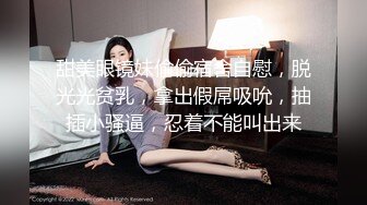 甜美眼镜妹偷偷宿舍自慰，脱光光贫乳，拿出假屌吸吮，抽插小骚逼，忍着不能叫出来