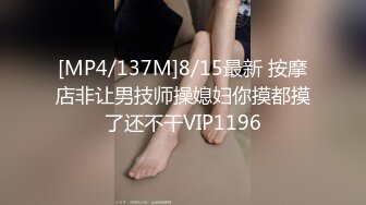 [MP4/137M]8/15最新 按摩店非让男技师操媳妇你摸都摸了还不干VIP1196