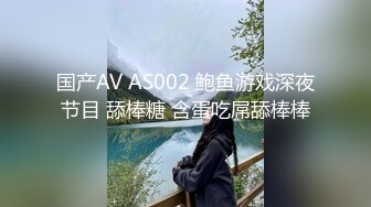 国产AV AS002 鲍鱼游戏深夜节目 舔棒糖 含蛋吃屌舔棒棒