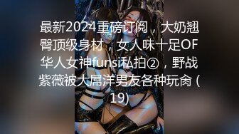 最新2024重磅订阅，大奶翘臀顶级身材，女人味十足OF华人女神funsi私拍②，野战紫薇被大屌洋男友各种玩肏 (19)