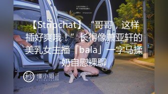 【Stripchat】“哥哥，这样插好爽哦！”长得像萧亚轩的美乳女主播「bala」一字马揉奶自慰裸聊