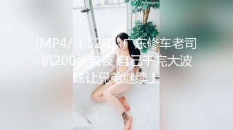 [MP4/ 1.52G]  广东修车老司机200块包夜 自己干完大波妹让兄弟继续上