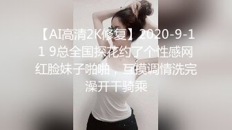 【AI高清2K修复】2020-9-11 9总全国探花约了个性感网红脸妹子啪啪，互摸调情洗完澡开干骑乘