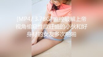 [MP4/ 3.78G] 监控破解上帝视角偷窥性欲旺盛的小伙和好身材的女友多次啪啪