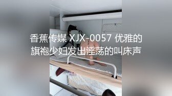 香蕉传媒 XJX-0057 优雅的旗袍少妇发出淫荡的叫床声