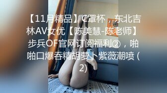 【11月精品】C罩杯，东北吉林AV女优【陈美慧-陈老师】步兵OF官网订阅福利②，啪啪口爆吞精胡萝卜紫薇潮喷 (2)