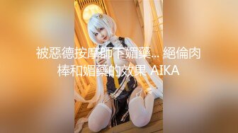 被惡德按摩師下媚藥... 絕倫肉棒和媚藥的效果 AIKA