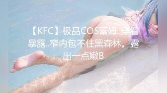 【KFC】极品COS蕾姆..穿着暴露..窄内包不住黑森林。露出一点嫩B