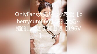 OnlyFans大奶甜心小可爱【cherrycute666】清纯大奶~插的口吐舌头翻白眼【196V】   (54)