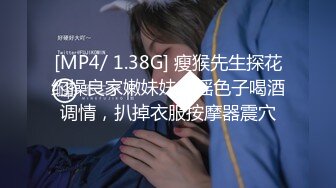 [MP4/ 1.38G] 瘦猴先生探花约操良家嫩妹妹，摇色子喝酒调情，扒掉衣服按摩器震穴