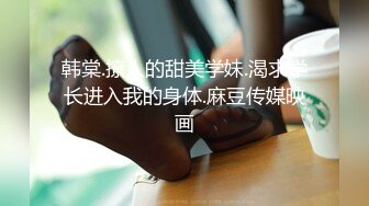 韩棠.撩人的甜美学妹.渴求学长进入我的身体.麻豆传媒映画