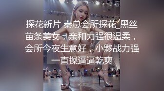 探花新片 秦总会所探花_黑丝苗条美女，亲和力强很温柔，会所今夜生意好，小夥战力强一直操逼逼乾爽