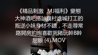 《精品刺激☀MJ福利》變態大神酒吧搭訕農村進城打工的叛逆小妹身材不錯，不走尋常路開房約炮喜歡死豬玩幹B幹屁眼 (4).MOV