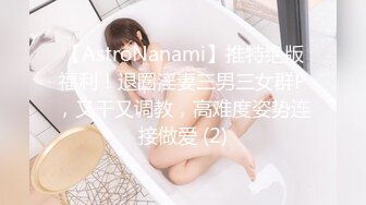 【AstroNanami】推特绝版福利！退圈淫妻三男三女群P，又干又调教，高难度姿势连接做爱 (2)