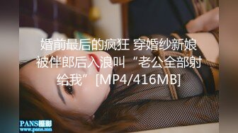 婚前最后的疯狂 穿婚纱新娘被伴郎后入浪叫“老公全部射给我”[MP4/416MB]