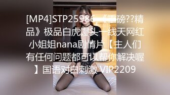 [MP4]STP25986 《重磅??精品》极品白虎馒头一线天网红小姐姐nana剧情片【主人们有任何问题都可以帮你解决喔】国语对白刺激 VIP2209