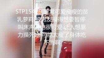 STP15429 非常可爱瘦瘦的贫乳萝莉 被男友操得想要暂停 叫床声音也很可爱 让人想暴力操死她 可能太瘦了身体吃不消啊