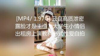 [MP4/ 1.97G] 云盘高质泄密露脸才是王道！大学生小情侣出租房上演教科书式性爱自拍