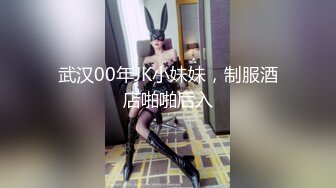 武汉00年JK小妹妹，制服酒店啪啪后入