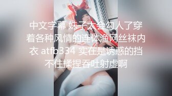 中文字幕 妹子太会勾人了穿着各种风情的连体渔网丝袜内衣 atfb334 实在是诱惑的挡不住揉捏吞吐射虚啊