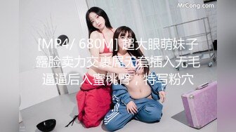 [MP4/ 680M] 超大眼萌妹子露脸卖力交裹屌无套插入无毛逼逼后入蜜桃臀，特写粉穴