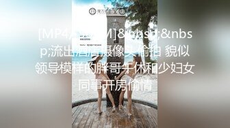 [MP4/ 502M]&nbsp;&nbsp;流出酒店摄像头偷拍 貌似领导模样的胖哥午休和少妇女同事开房偷情