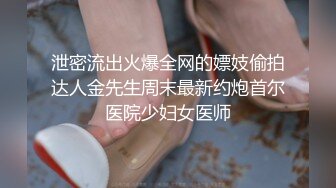 泄密流出火爆全网的嫖妓偷拍达人金先生周末最新约炮首尔医院少妇女医师