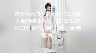 最新极品白虎福利姬『皮皮娘』超清纯体操服 浴缸嬉戏 吃棒口交 嫩穴啪啪 三点全漏 完整版 