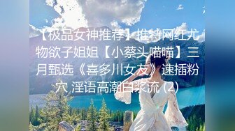 【极品女神推荐】推特网红尤物欲子姐姐【小蔡头喵喵】三月甄选《喜多川女友》速插粉穴 淫语高潮白浆流 (2)