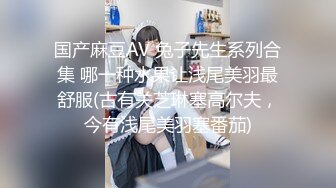 国产麻豆AV 兔子先生系列合集 哪一种水果让浅尾美羽最舒服(古有关芝琳塞高尔夫，今有浅尾美羽塞番茄)