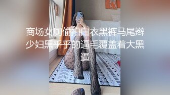 偷拍服装店一骚逼老板娘 不擦逼 小穴还挺紧致